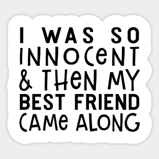 I Was So Innocent And Then My Best Friend Came Along Funny Shirt Sticker